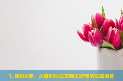 1. 哆啦A梦，大雄的地球交响乐这部电影真的好看吗？哆啦A梦，大雄的地球交响乐电影深度解析