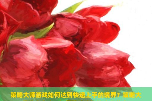 策略大师游戏如何达到快速上手的境界？策略大师游戏攻略，如何玩转这款策略类游戏？