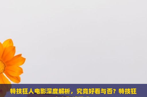 特技狂人电影深度解析，究竟好看与否？特技狂人电影好看吗？