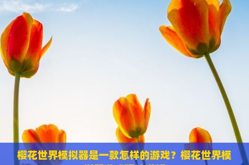 樱花世界模拟器是一款怎样的游戏？樱花世界模拟器游戏玩法详解