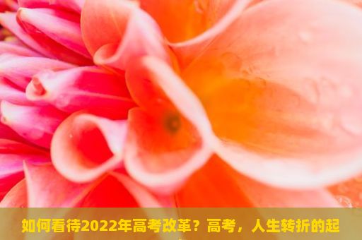 如何看待2022年高考改革？高考，人生转折的起点