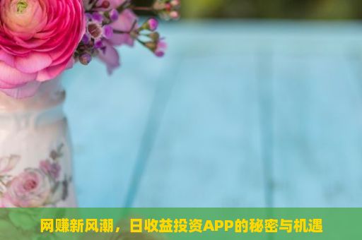 网赚新风潮，日收益投资APP的秘密与机遇