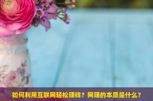 如何利用互联网轻松赚钱？网赚的本质是什么？