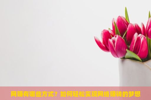 网赚有哪些方式？如何轻松实现网络赚钱的梦想？