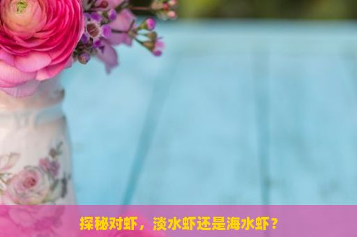 探秘对虾，淡水虾还是海水虾？