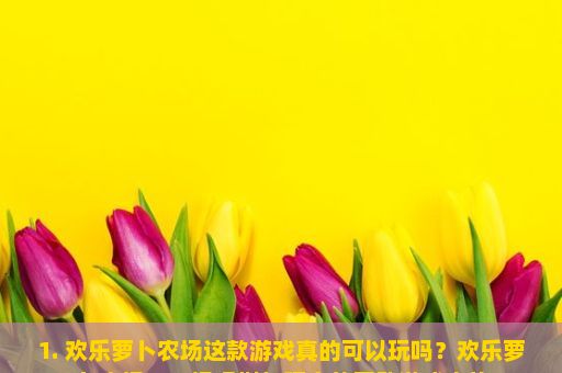 1. 欢乐萝卜农场这款游戏真的可以玩吗？欢乐萝卜农场，一场虚拟与现实的互动游戏之旅