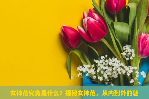 女神范究竟是什么？揭秘女神范，从内到外的魅力修炼