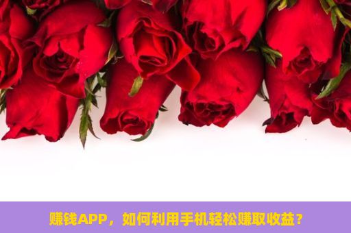 赚钱APP，如何利用手机轻松赚取收益？