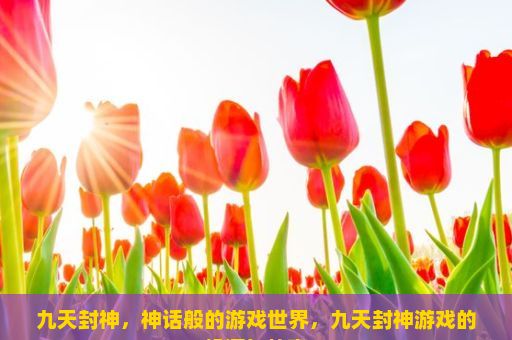 九天封神，神话般的游戏世界，九天封神游戏的起源与故事