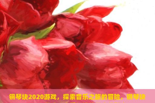 钢琴块2020游戏，探索音乐之旅的冒险，钢琴块2020游戏，音乐与挑战的完美融合