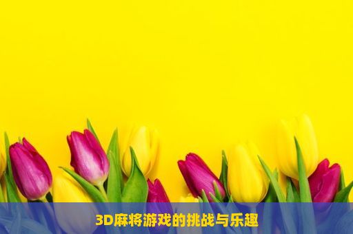 3D麻将游戏的挑战与乐趣