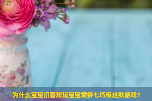 为什么宝宝们喜欢玩宝宝爱拼七巧板这款游戏？