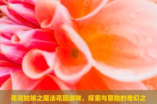 花花姑娘之魔法花园游戏，探索与冒险的奇幻之旅