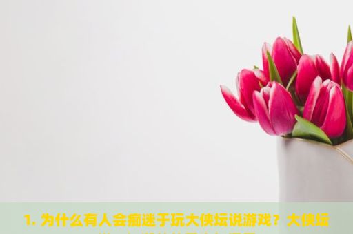 1. 为什么有人会痴迷于玩大侠坛说游戏？大侠坛说，江湖梦的重生与探索