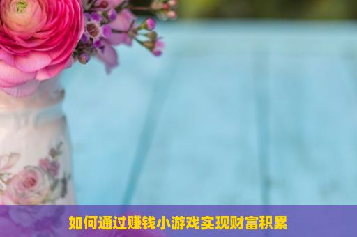 如何通过赚钱小游戏实现财富积累