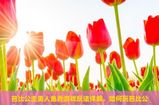 芭比公主美人鱼秀游戏玩法详解，如何玩芭比公主美人鱼秀这款网络游戏？文章