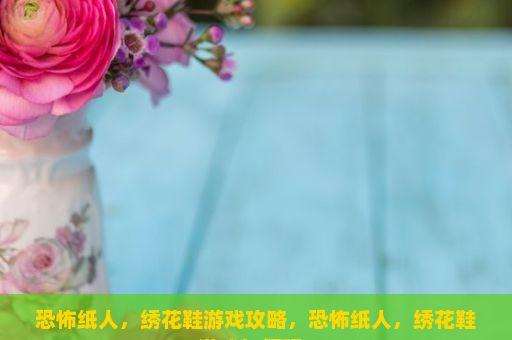 恐怖纸人，绣花鞋游戏攻略，恐怖纸人，绣花鞋游戏如何玩？