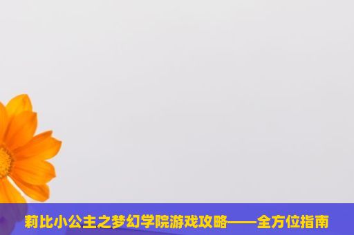 莉比小公主之梦幻学院游戏攻略——全方位指南，莉比小公主之梦幻学院游戏玩法详解