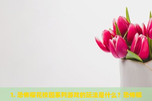 1. 恐怖樱花校园系列游戏的玩法是什么？恐怖樱花校园游戏玩法详解