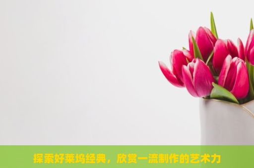 探索好莱坞经典，欣赏一流制作的艺术力