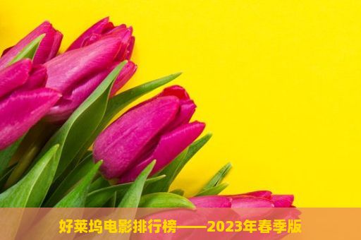 好莱坞电影排行榜——2023年春季版