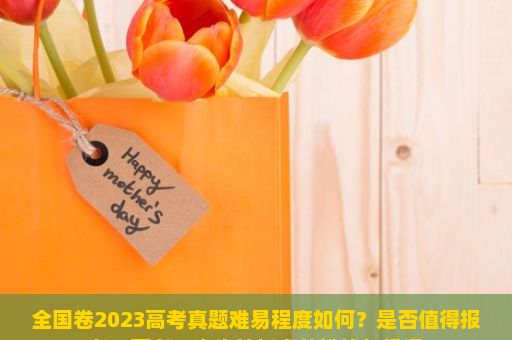 全国卷2023高考真题难易程度如何？是否值得报考？高考，人生转折点的挑战与机遇